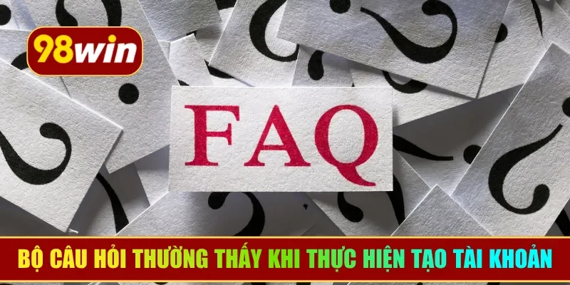 Bộ câu hỏi thường thấy khi thực hiện tạo tài khoản