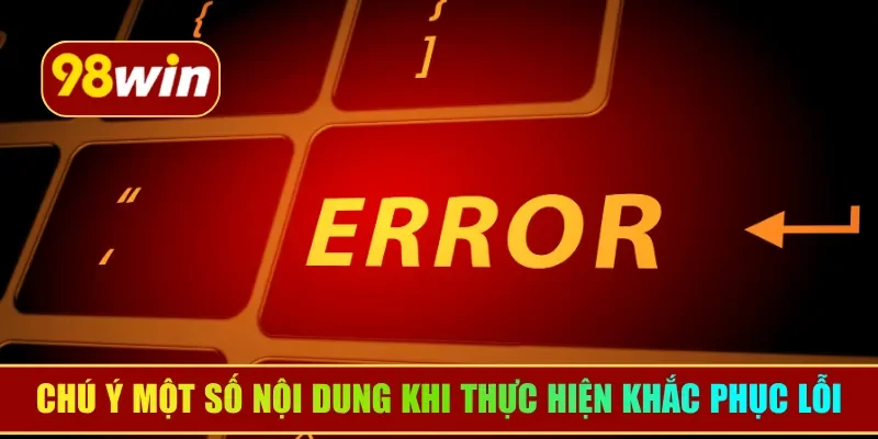 Chú ý một số nội dung khi thực hiện khắc phục lỗi