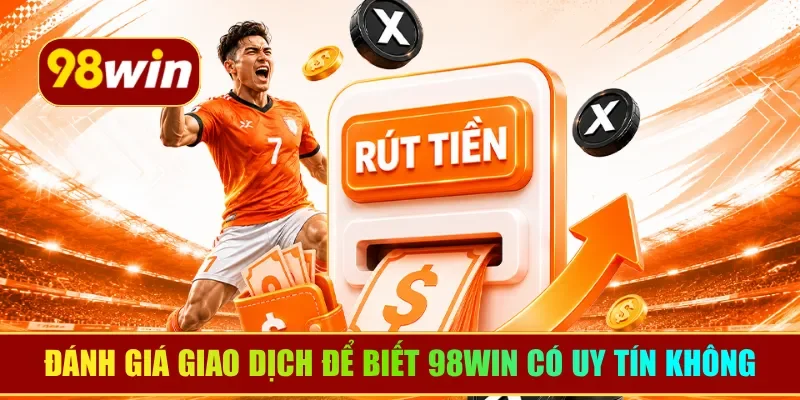 Đánh giá giao dịch để biết 98WIN có uy tín không
