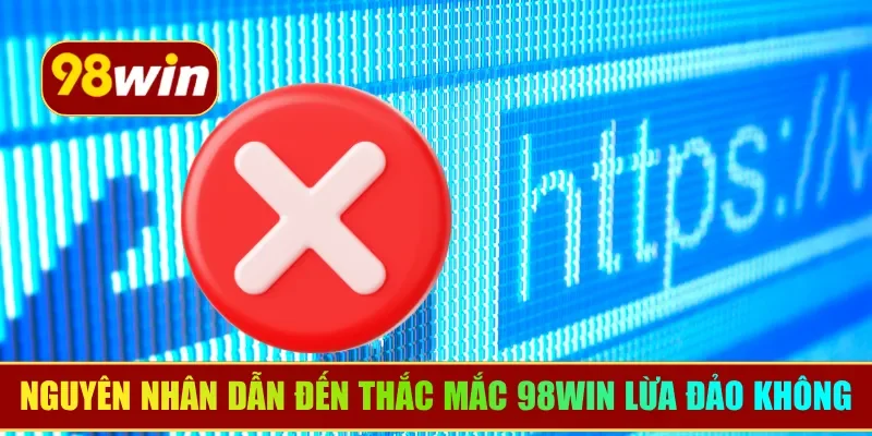 Nguyên nhân dẫn đến thắc mắc 98WIN có lừa đảo không