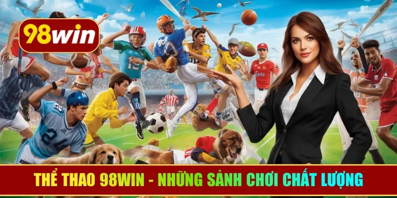 Thể Thao 98WIN - Những sảnh chơi chất lượng hàng đầu