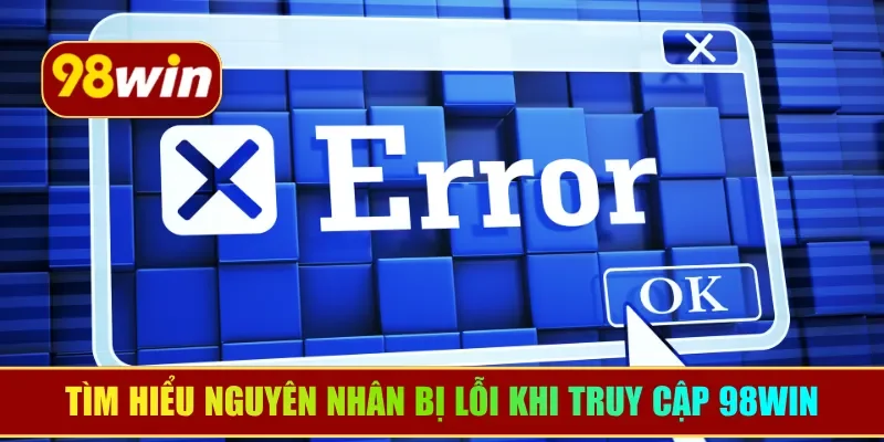Tìm hiểu nguyên nhân bị lỗi khi truy cập 98WIN